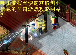 哪里能找到快速获取创业信息的传奇游戏攻略网站? 哪里能找到快速获取创业信息的传奇游戏攻略网站?