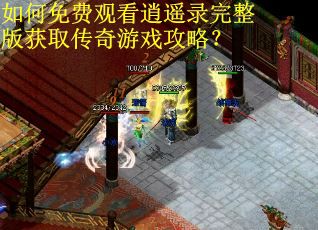 如何免费观看逍遥录完整版获取传奇游戏攻略？
