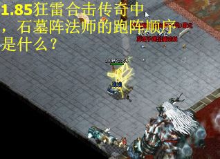 1.85狂雷合击传奇中,石墓阵法师的跑阵顺序是什么? 1.85狂雷合击传奇中,石墓阵法师的跑阵顺序是什么?