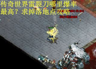 传奇世界雷裂刀哪里爆率最高?求掉落地点攻略 传奇世界雷裂刀哪里爆率最高?求掉落地点攻略
