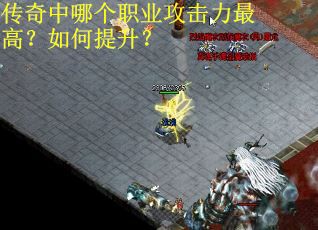 传奇中哪个职业攻击力最高?如何提升? 传奇中哪个职业攻击力最高?如何提升?