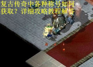 复古传奇中各种称号如何获取?详细攻略教程解答 复古传奇中各种称号如何获取?详细攻略教程解答