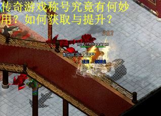 传奇游戏称号究竟有何妙用?如何获取与提升? 传奇游戏称号究竟有何妙用?如何获取与提升?