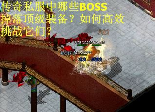 传奇私服中哪些BOSS掉落顶级装备?如何高效挑战它们?