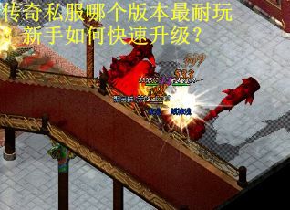 传奇私服哪个版本最耐玩?新手如何快速升级? 传奇私服哪个版本最耐玩?新手如何快速升级?