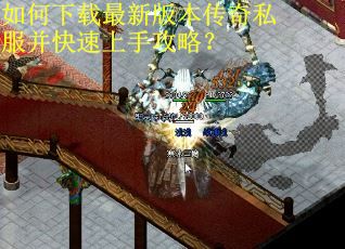 如何下载最新版本传奇私服并快速上手攻略? 如何下载最新版本传奇私服并快速上手攻略?