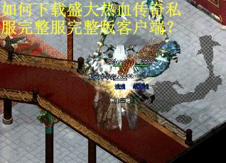 如何下载盛大热血传奇私服完整服完整版客户端? 如何下载盛大热血传奇私服完整服完整版客户端?