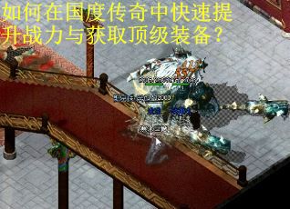 如何在国度传奇中快速提升战力与获取顶级装备？