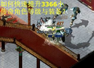 如何快速提升3366小传奇角色等级与装备? 如何快速提升3366小传奇角色等级与装备?