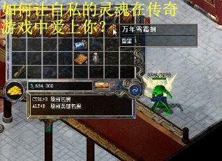 如何让自私的灵魂在传奇游戏中爱上你？