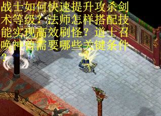 战士如何快速提升攻杀剑术等级？法师怎样搭配技能实现高效刷怪？道士召唤神兽需要哪些关键条件？