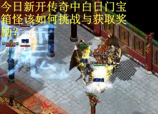 今日新开传奇中白日门宝箱怪该如何挑战与获取奖励？