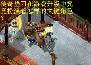 传奇垫刀在游戏升级中究竟扮演着怎样的关键角色? 传奇垫刀在游戏升级中究竟扮演着怎样的关键角色?