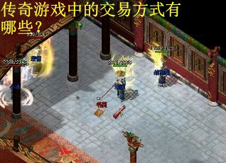 传奇游戏中的交易方式有哪些? 传奇游戏中的交易方式有哪些?