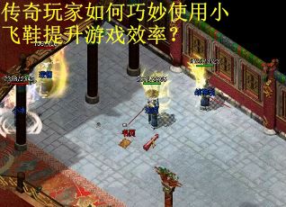 传奇玩家如何巧妙使用小飞鞋提升游戏效率? 传奇玩家如何巧妙使用小飞鞋提升游戏效率?