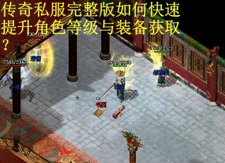 传奇私服完整版如何快速提升角色等级与装备获取？