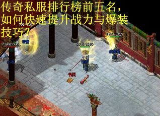 传奇私服排行榜前五名,如何快速提升战力与爆装技巧? 传奇私服排行榜前五名,如何快速提升战力与爆装技巧?