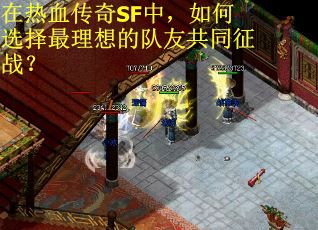 在热血传奇SF中,如何选择最理想的队友共同征战? 在热血传奇SF中,如何选择最理想的队友共同征战?