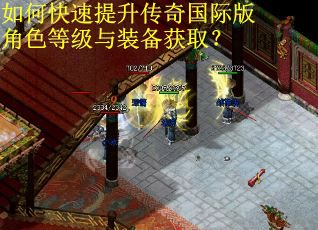 如何快速提升传奇国际版角色等级与装备获取? 如何快速提升传奇国际版角色等级与装备获取?