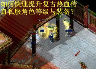 如何快速提升复古热血传奇私服角色等级与装备? 如何快速提升复古热血传奇私服角色等级与装备?