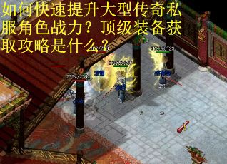 如何快速提升大型传奇私服角色战力?顶级装备获取攻略是什么? 如何快速提升大型传奇私服角色战力?顶级装备获取攻略是什么?