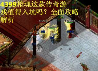 4399枪魂这款传奇游戏值得入坑吗？全面攻略解析