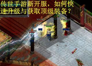 传世手游新开服,如何快速升级与获取顶级装备? 传世手游新开服,如何快速升级与获取顶级装备?