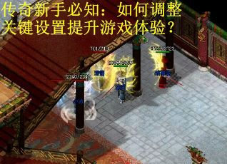 传奇新手必知:如何调整关键设置提升游戏体验? 传奇新手必知:如何调整关键设置提升游戏体验?