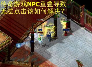 传奇游戏NPC重叠导致无法点击该如何解决? 传奇游戏NPC重叠导致无法点击该如何解决?