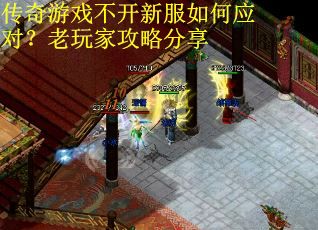 传奇游戏不开新服如何应对?老玩家攻略分享 传奇游戏不开新服如何应对?老玩家攻略分享