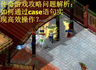 传奇游戏攻略问题解析:如何通过case语句实现高效操作? 传奇游戏攻略问题解析:如何通过case语句实现高效操作?