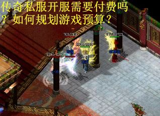 传奇私服开服需要付费吗?如何规划游戏预算? 传奇私服开服需要付费吗?如何规划游戏预算?
