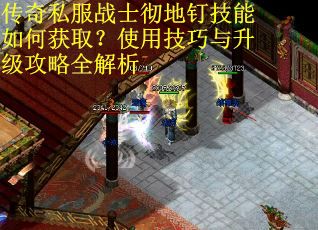 传奇私服战士彻地钉技能如何获取?使用技巧与升级攻略全解析 传奇私服战士彻地钉技能如何获取?使用技巧与升级攻略全解析