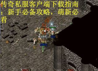 传奇私服客户端下载指南：新手必备攻略，萌新必看