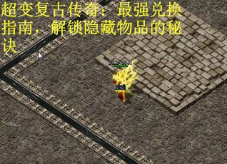 超变复古传奇：最强兑换指南，解锁隐藏物品的秘诀