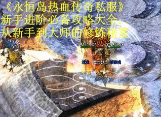 《永恒岛热血传奇私服》新手进阶必备攻略大全：从新手到大师的修炼秘笈