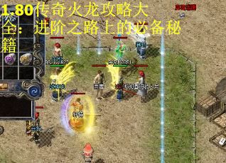 1.80传奇火龙攻略大全：进阶之路上的必备秘籍