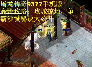 屠龙传奇9377手机版高阶攻略：攻城掠地，争霸沙城秘诀大公开