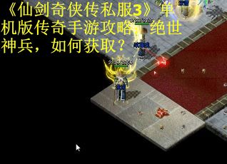 《仙剑奇侠传私服3》单机版传奇手游攻略：绝世神兵，如何获取？