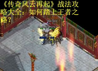《传奇风云再起》战法攻略大全：如何踏上王者之路？