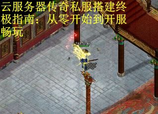 云服务器传奇私服搭建终极指南：从零开始到开服畅玩