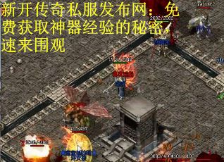 新开传奇私服发布网：免费获取神器经验的秘密，速来围观