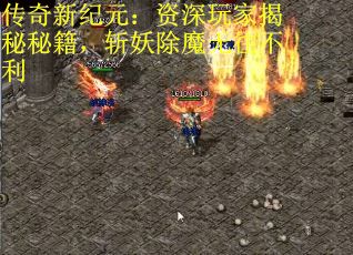 传奇新纪元：资深玩家揭秘秘籍，斩妖除魔无往不利
