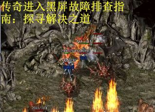 传奇进入黑屏故障排查指南：探寻解决之道