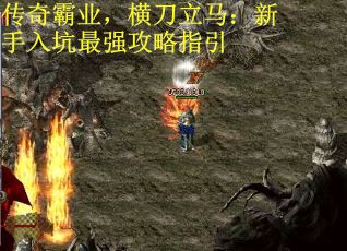 传奇霸业，横刀立马：新手入坑最强攻略指引