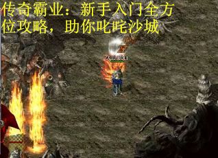 传奇霸业：新手入门全方位攻略，助你叱咤沙城