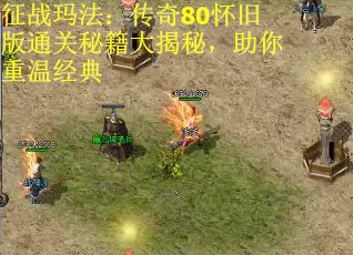 征战玛法：传奇80怀旧版通关秘籍大揭秘，助你重温经典