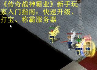 《传奇战神霸业》新手玩家入门指南：快速升级、打宝、称霸服务器
