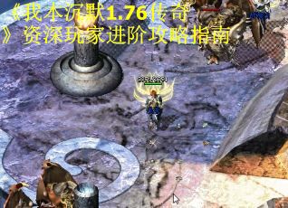 《我本沉默1.76传奇》资深玩家进阶攻略指南