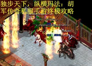 独步天下，纵横玛法：胡军传奇私服手游终极攻略